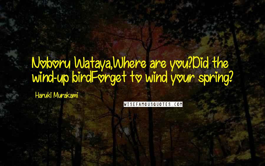 Haruki Murakami Quotes: Noboru Wataya,Where are you?Did the wind-up birdForget to wind your spring?