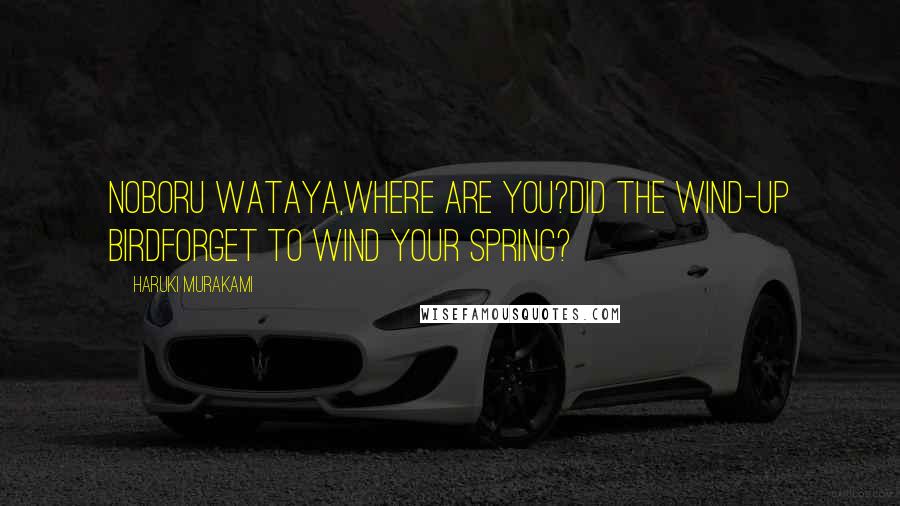 Haruki Murakami Quotes: Noboru Wataya,Where are you?Did the wind-up birdForget to wind your spring?