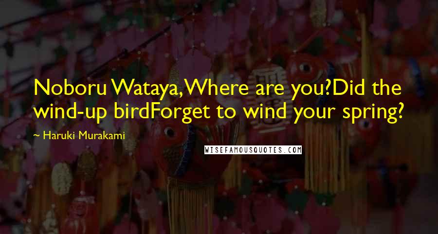 Haruki Murakami Quotes: Noboru Wataya,Where are you?Did the wind-up birdForget to wind your spring?