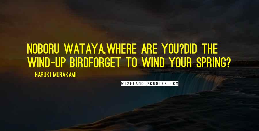 Haruki Murakami Quotes: Noboru Wataya,Where are you?Did the wind-up birdForget to wind your spring?
