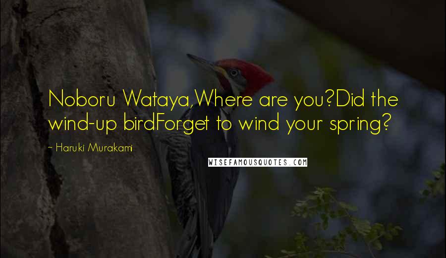 Haruki Murakami Quotes: Noboru Wataya,Where are you?Did the wind-up birdForget to wind your spring?