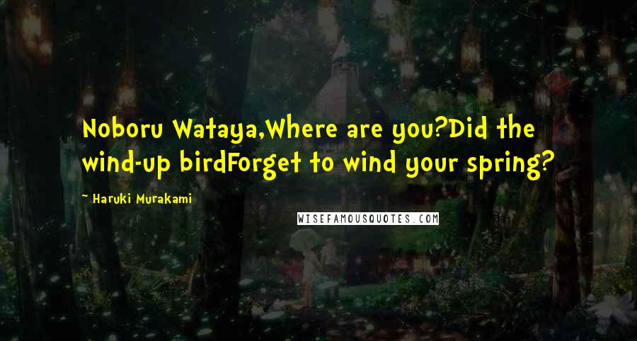 Haruki Murakami Quotes: Noboru Wataya,Where are you?Did the wind-up birdForget to wind your spring?