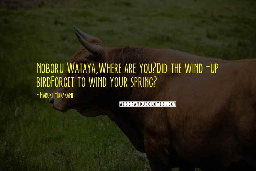 Haruki Murakami Quotes: Noboru Wataya,Where are you?Did the wind-up birdForget to wind your spring?