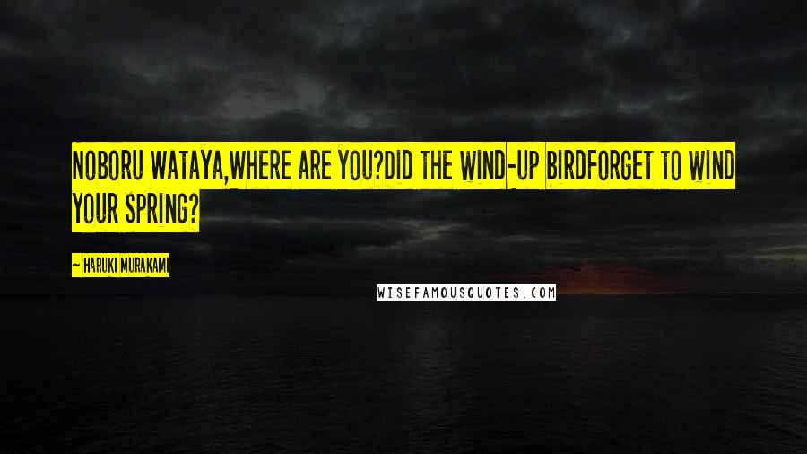 Haruki Murakami Quotes: Noboru Wataya,Where are you?Did the wind-up birdForget to wind your spring?