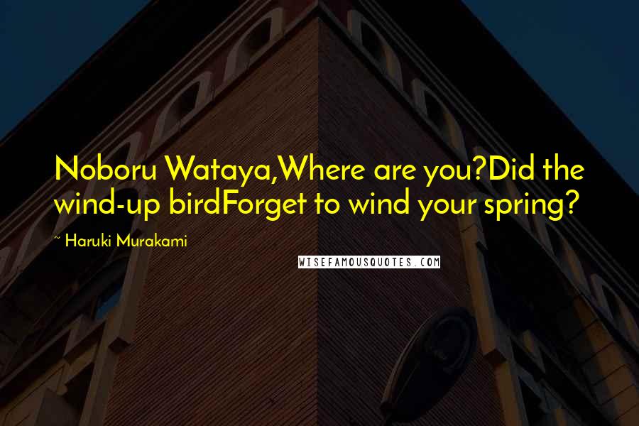 Haruki Murakami Quotes: Noboru Wataya,Where are you?Did the wind-up birdForget to wind your spring?