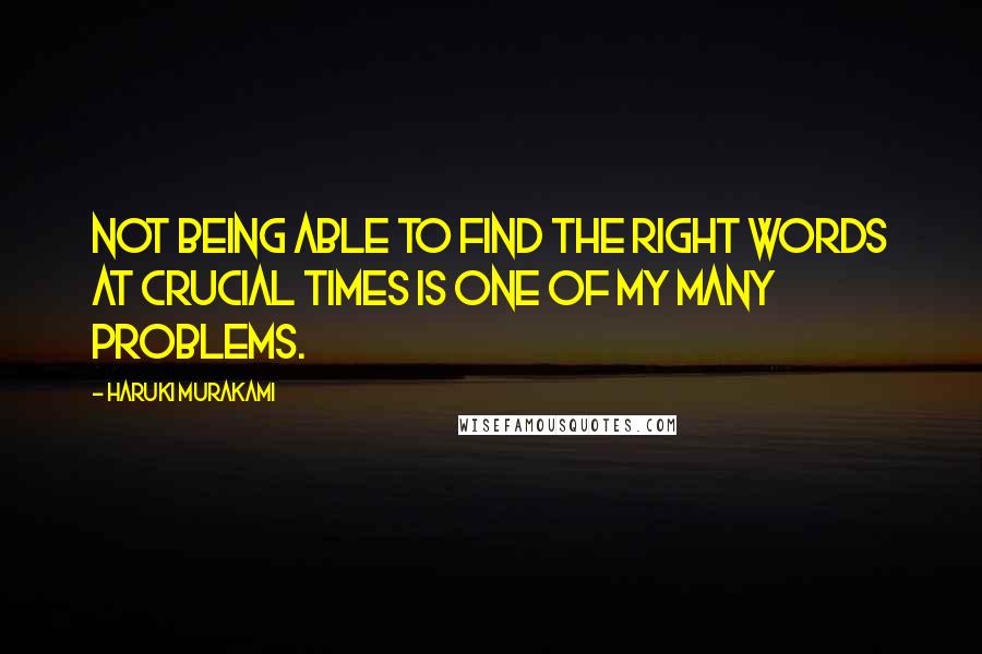 Haruki Murakami Quotes: Not being able to find the right words at crucial times is one of my many problems.