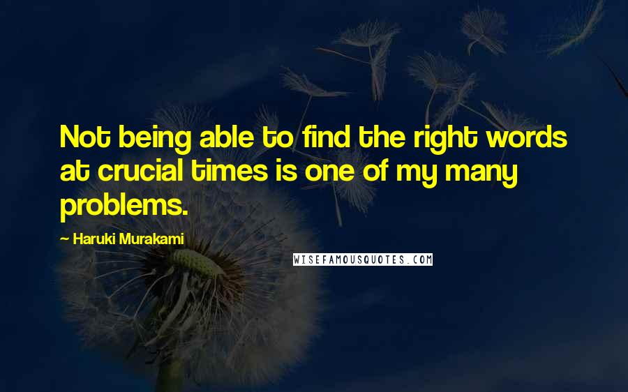 Haruki Murakami Quotes: Not being able to find the right words at crucial times is one of my many problems.