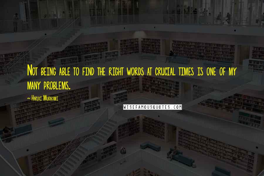 Haruki Murakami Quotes: Not being able to find the right words at crucial times is one of my many problems.