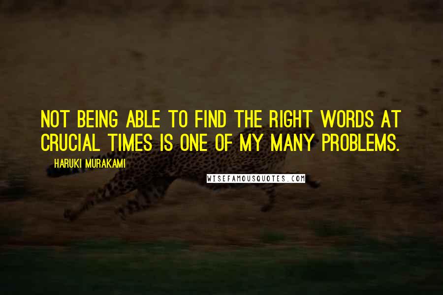 Haruki Murakami Quotes: Not being able to find the right words at crucial times is one of my many problems.