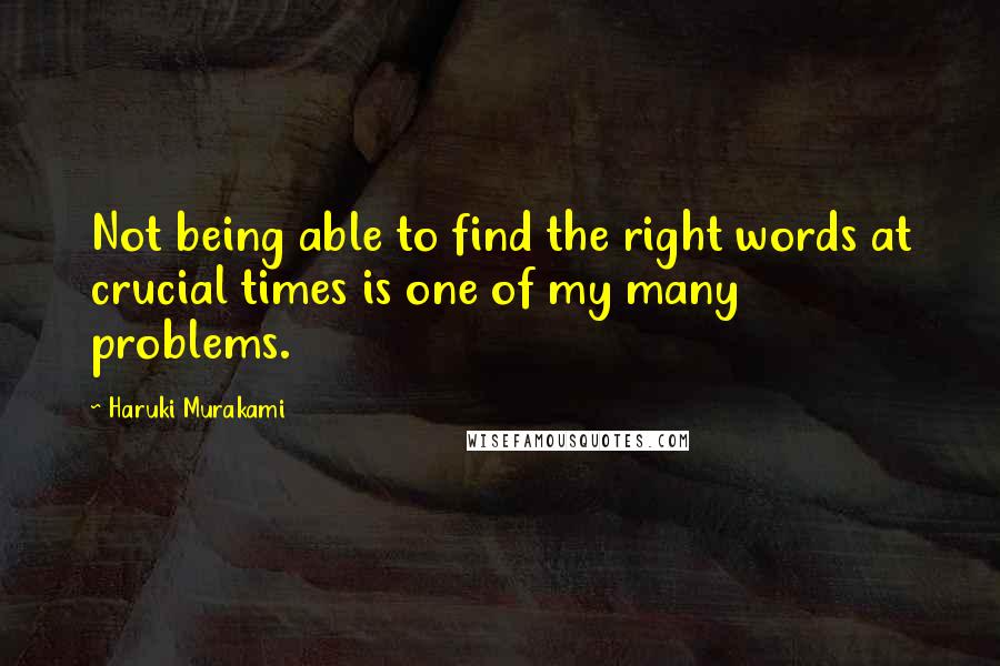 Haruki Murakami Quotes: Not being able to find the right words at crucial times is one of my many problems.