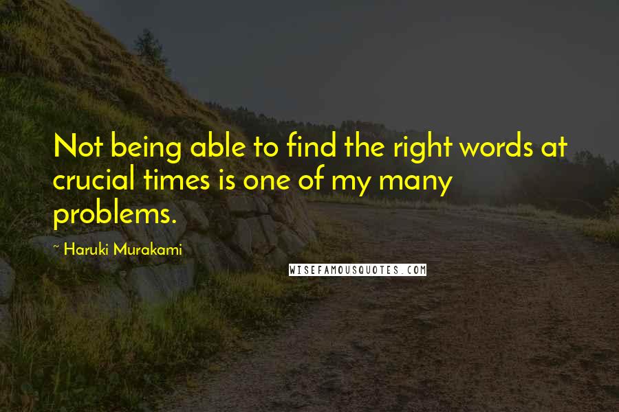 Haruki Murakami Quotes: Not being able to find the right words at crucial times is one of my many problems.