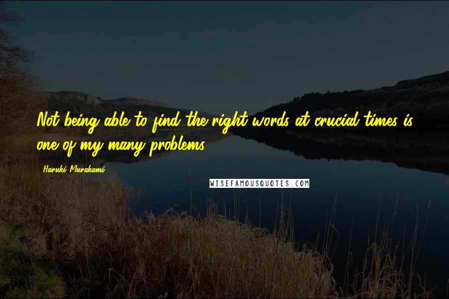 Haruki Murakami Quotes: Not being able to find the right words at crucial times is one of my many problems.