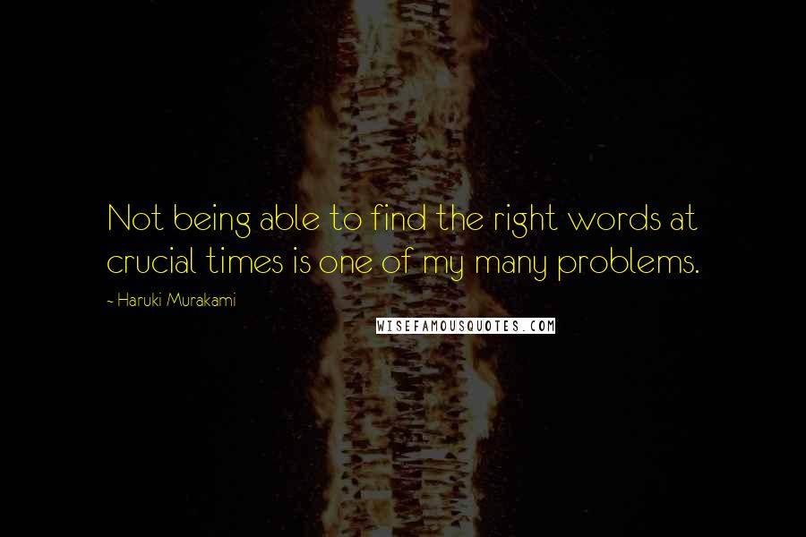 Haruki Murakami Quotes: Not being able to find the right words at crucial times is one of my many problems.