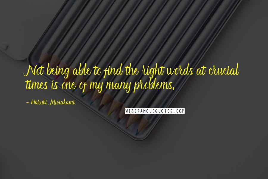 Haruki Murakami Quotes: Not being able to find the right words at crucial times is one of my many problems.