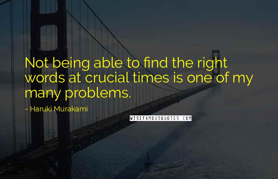 Haruki Murakami Quotes: Not being able to find the right words at crucial times is one of my many problems.