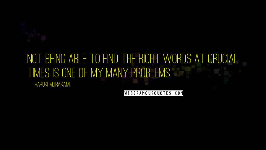 Haruki Murakami Quotes: Not being able to find the right words at crucial times is one of my many problems.