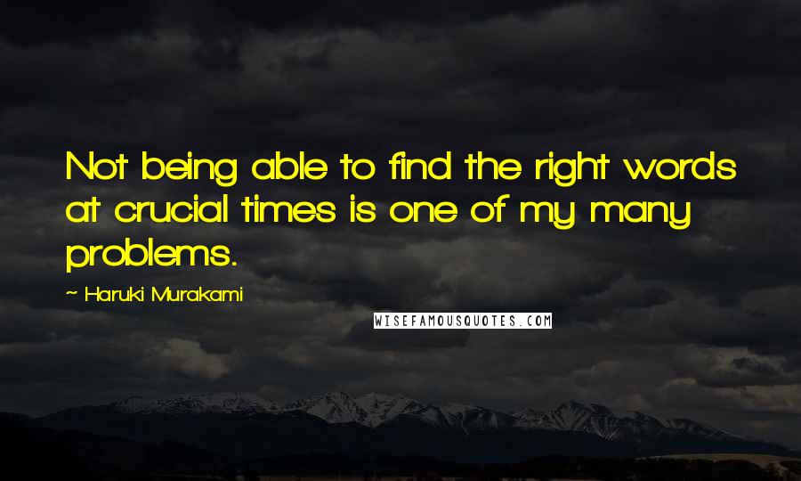 Haruki Murakami Quotes: Not being able to find the right words at crucial times is one of my many problems.