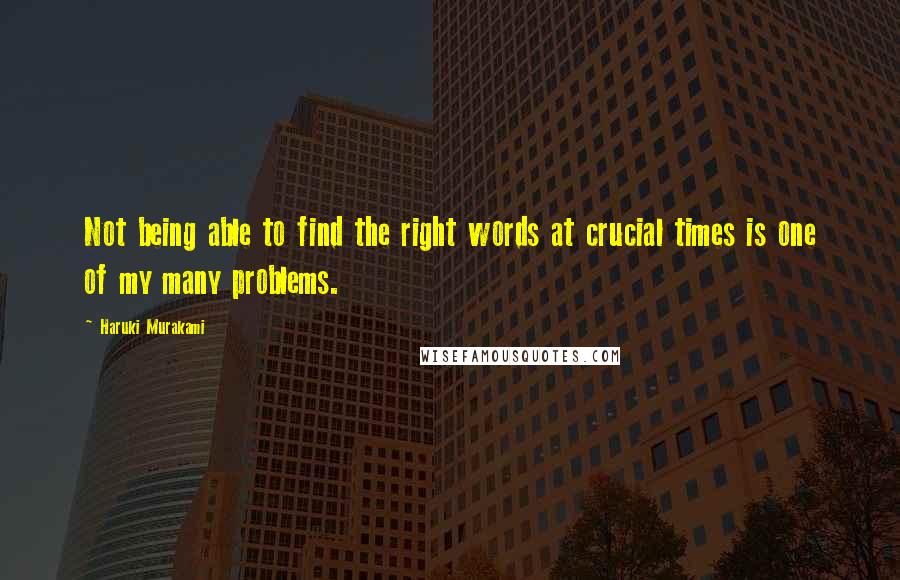 Haruki Murakami Quotes: Not being able to find the right words at crucial times is one of my many problems.