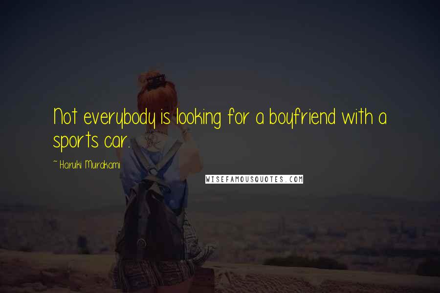 Haruki Murakami Quotes: Not everybody is looking for a boyfriend with a sports car.