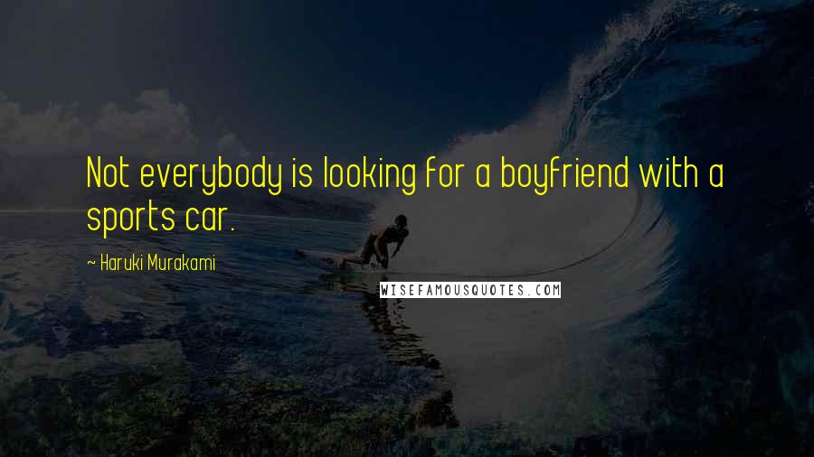 Haruki Murakami Quotes: Not everybody is looking for a boyfriend with a sports car.