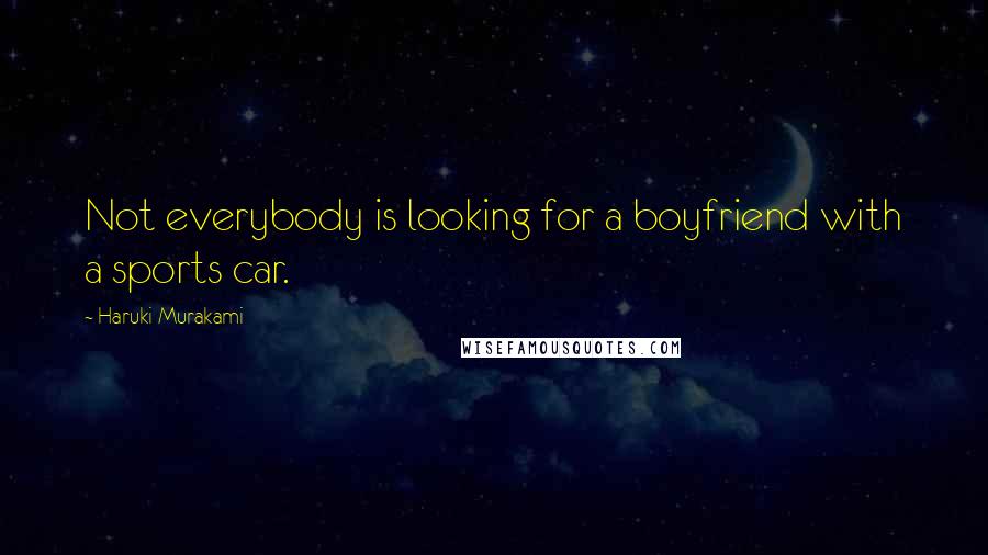 Haruki Murakami Quotes: Not everybody is looking for a boyfriend with a sports car.