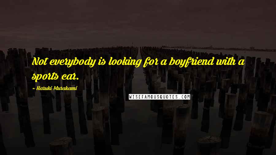 Haruki Murakami Quotes: Not everybody is looking for a boyfriend with a sports car.