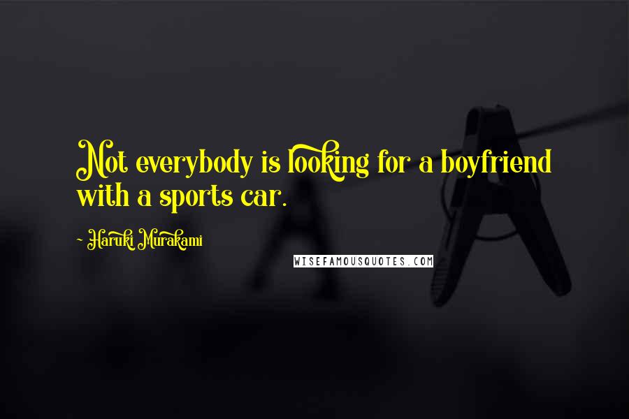 Haruki Murakami Quotes: Not everybody is looking for a boyfriend with a sports car.