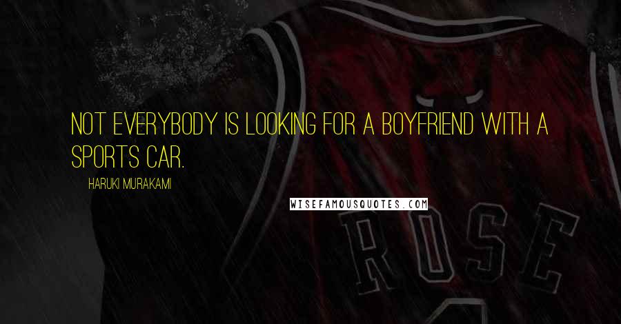 Haruki Murakami Quotes: Not everybody is looking for a boyfriend with a sports car.