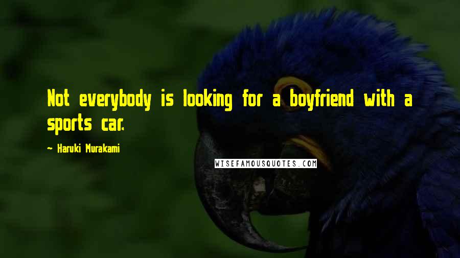 Haruki Murakami Quotes: Not everybody is looking for a boyfriend with a sports car.