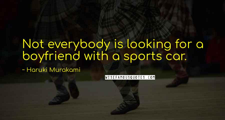 Haruki Murakami Quotes: Not everybody is looking for a boyfriend with a sports car.