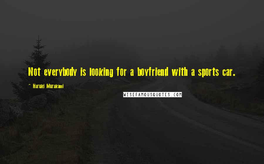 Haruki Murakami Quotes: Not everybody is looking for a boyfriend with a sports car.