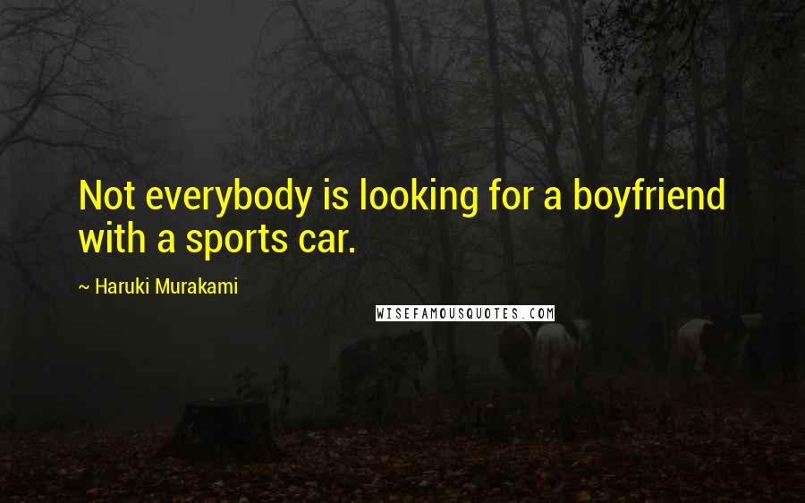 Haruki Murakami Quotes: Not everybody is looking for a boyfriend with a sports car.