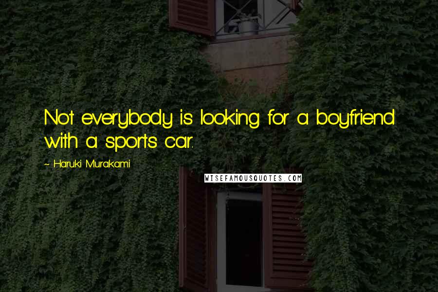 Haruki Murakami Quotes: Not everybody is looking for a boyfriend with a sports car.