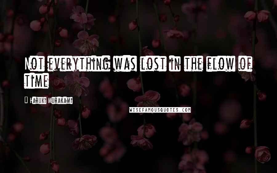 Haruki Murakami Quotes: Not everything was lost in the flow of time