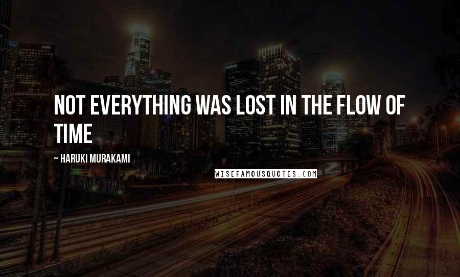Haruki Murakami Quotes: Not everything was lost in the flow of time