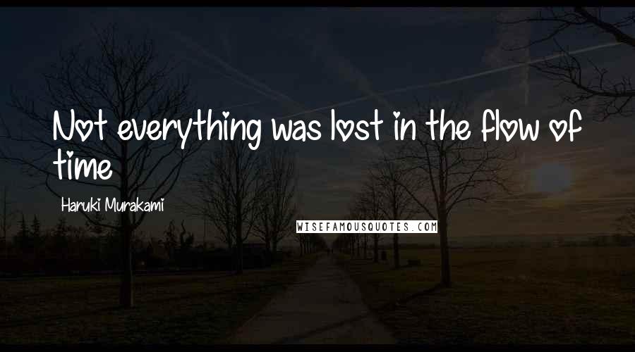 Haruki Murakami Quotes: Not everything was lost in the flow of time