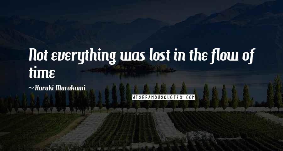 Haruki Murakami Quotes: Not everything was lost in the flow of time