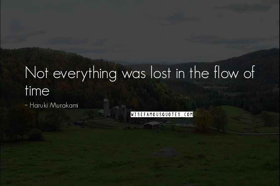 Haruki Murakami Quotes: Not everything was lost in the flow of time
