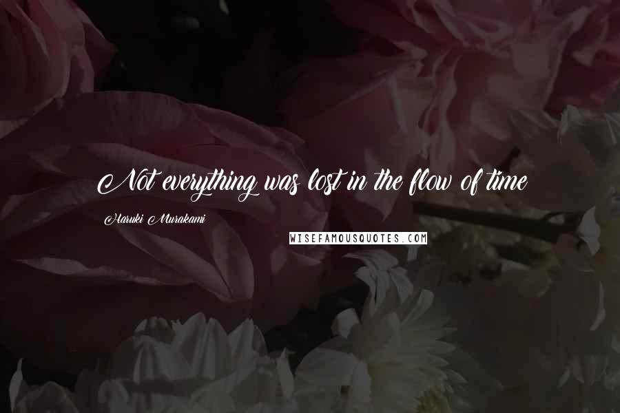 Haruki Murakami Quotes: Not everything was lost in the flow of time