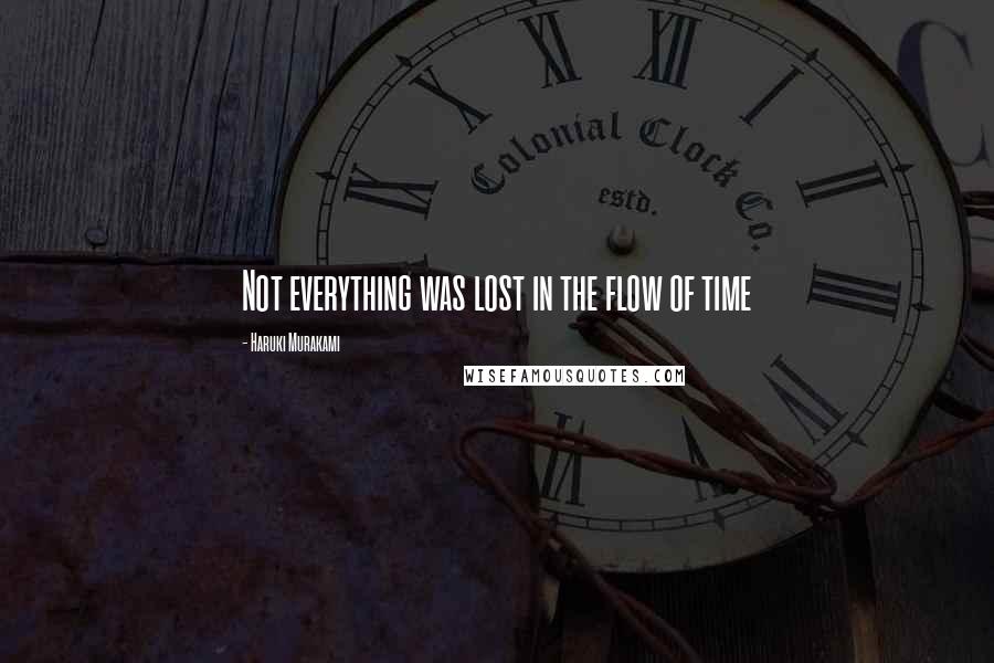 Haruki Murakami Quotes: Not everything was lost in the flow of time