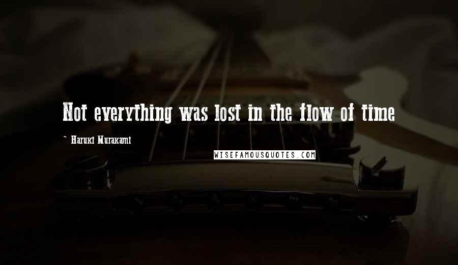 Haruki Murakami Quotes: Not everything was lost in the flow of time