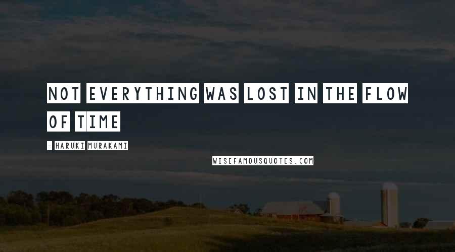 Haruki Murakami Quotes: Not everything was lost in the flow of time