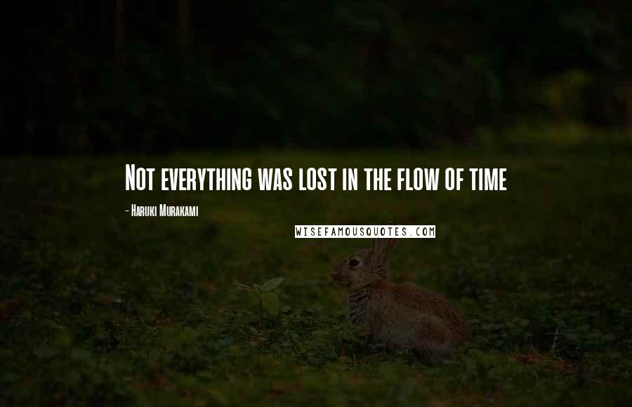 Haruki Murakami Quotes: Not everything was lost in the flow of time
