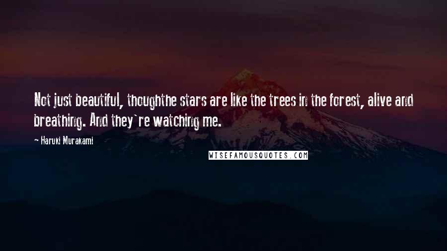 Haruki Murakami Quotes: Not just beautiful, thoughthe stars are like the trees in the forest, alive and breathing. And they're watching me.