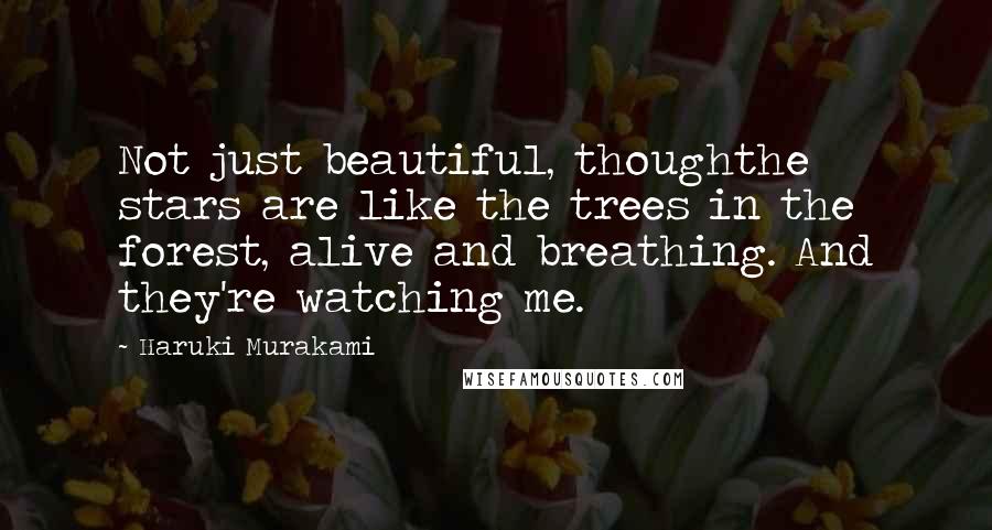 Haruki Murakami Quotes: Not just beautiful, thoughthe stars are like the trees in the forest, alive and breathing. And they're watching me.