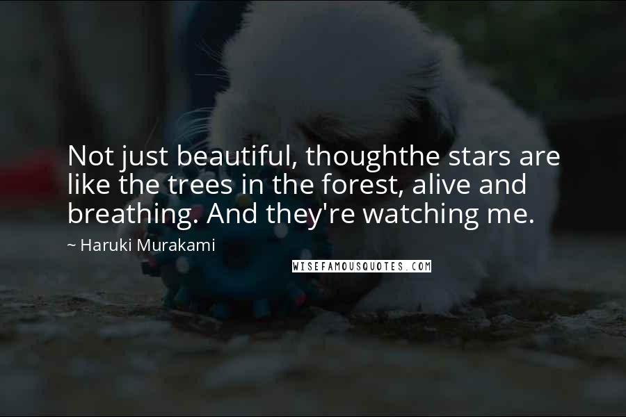 Haruki Murakami Quotes: Not just beautiful, thoughthe stars are like the trees in the forest, alive and breathing. And they're watching me.