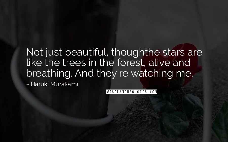 Haruki Murakami Quotes: Not just beautiful, thoughthe stars are like the trees in the forest, alive and breathing. And they're watching me.