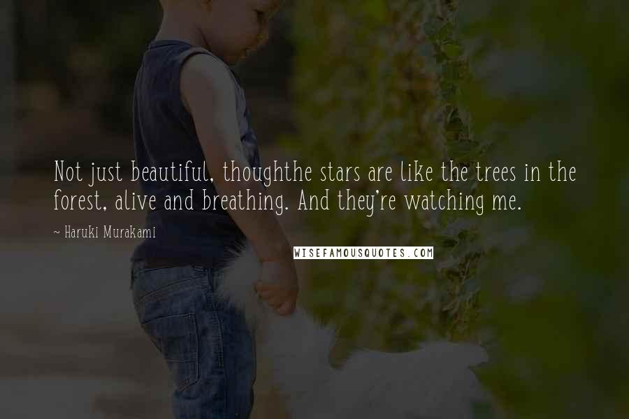 Haruki Murakami Quotes: Not just beautiful, thoughthe stars are like the trees in the forest, alive and breathing. And they're watching me.