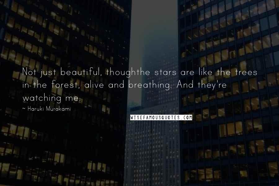 Haruki Murakami Quotes: Not just beautiful, thoughthe stars are like the trees in the forest, alive and breathing. And they're watching me.