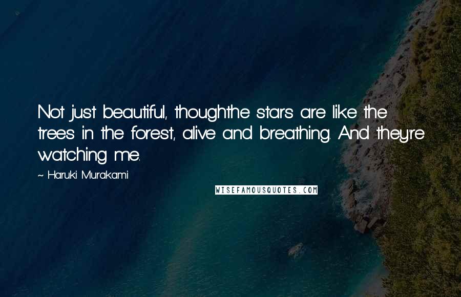 Haruki Murakami Quotes: Not just beautiful, thoughthe stars are like the trees in the forest, alive and breathing. And they're watching me.